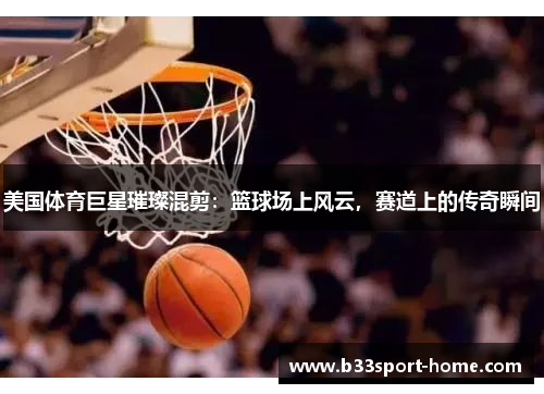 美国体育巨星璀璨混剪：篮球场上风云，赛道上的传奇瞬间