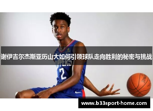谢伊吉尔杰斯亚历山大如何引领球队走向胜利的秘密与挑战